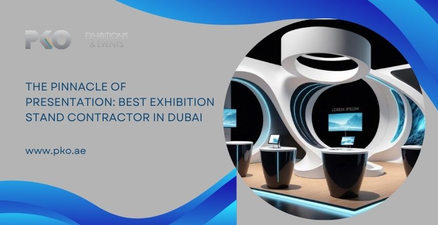 The Pinnacle of Presentation: Best Exhibition Stand Contractor in Dubai